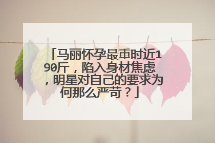 马丽怀孕最重时近190斤,陷入身材焦虑,明星对自己的要求为何那么严苛?