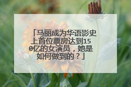马丽成为华语影史上首位票房达到150亿的女演员，她是如何做到的？