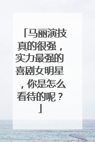 马丽演技真的很强，实力最强的喜剧女明星，你是怎么看待的呢？