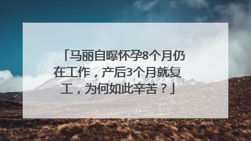 马丽自曝怀孕8个月仍在工作，产后3个月就复工，为何如此辛苦？