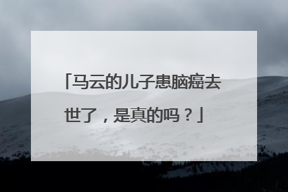 马云的儿子患脑癌去世了，是真的吗？