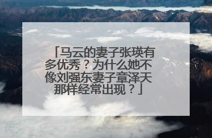 马云的妻子张瑛有多优秀？为什么她不像刘强东妻子章泽天那样经常出现？