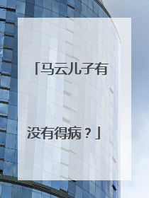 马云儿子有没有得病?