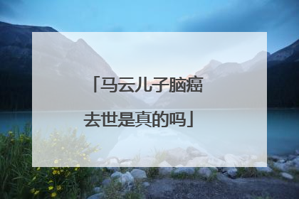 马云儿子脑癌去世是真的吗