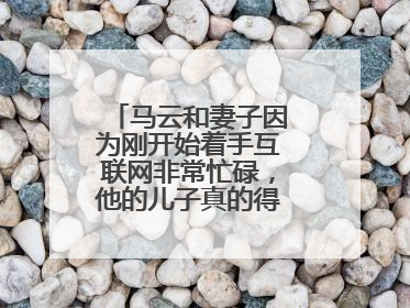 马云和妻子因为刚开始着手互联网非常忙碌,他的儿子真的得了自闭症吗?