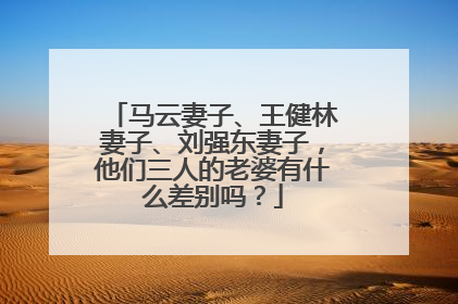 马云妻子、王健林妻子、刘强东妻子，他们三人的老婆有什么差别吗？
