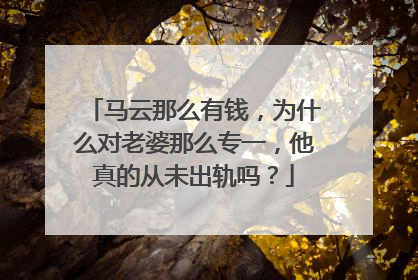 马云那么有钱，为什么对老婆那么专一，他真的从未出轨吗？