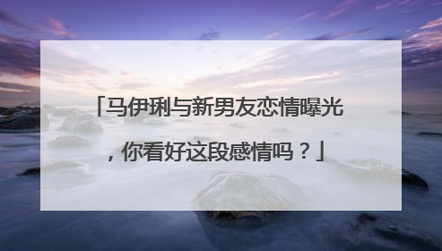 马伊琍与新男友恋情曝光,你看好这段感情吗?