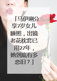 马伊琍分享7岁女儿睡照，出镜老花枕套已用27年，她到底有多恋旧？