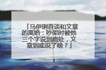 马伊琍首谈和文章的离婚:吵架时被他三个字说到痛处,文章到底说了啥?