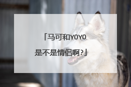 马可和YOYO是不是情侣啊?