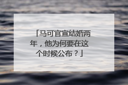马可官宣结婚两年，他为何要在这个时候公布？
