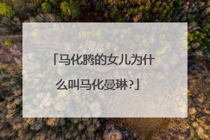 马化腾的女儿为什么叫马化曼琳?