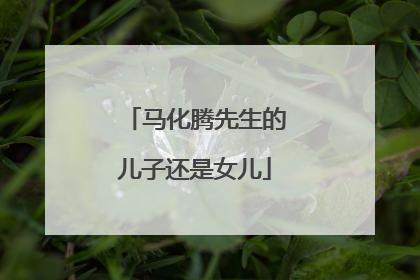 马化腾先生的儿子还是女儿