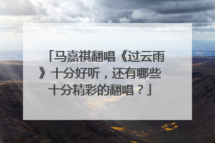 马嘉祺翻唱《过云雨》十分好听,还有哪些十分精彩的翻唱?
