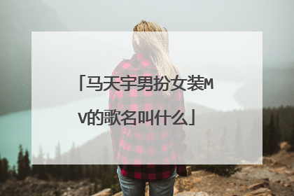 马天宇男扮女装MV的歌名叫什么