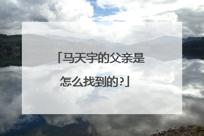 马天宇的父亲是怎么找到的?