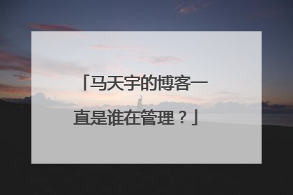 马天宇的博客一直是谁在管理?