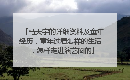 马天宇的详细资料及童年经历,童年过着怎样的生活,怎样走进演艺圈的