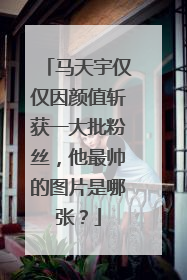 马天宇仅仅因颜值斩获一大批粉丝,他最帅的图片是哪张?