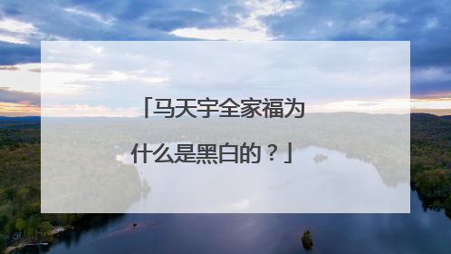 马天宇全家福为什么是黑白的？