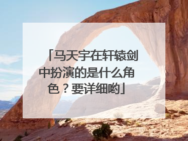 马天宇在轩辕剑中扮演的是什么角色?要详细哟