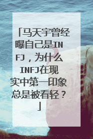 马天宇曾经曝自己是INFJ，为什么INFJ在现实中第一印象总是被看轻？