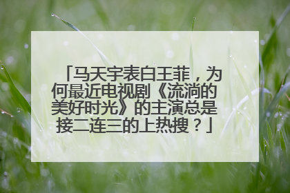 马天宇表白王菲，为何最近电视剧《流淌的美好时光》的主演总是接二连三的上热搜？