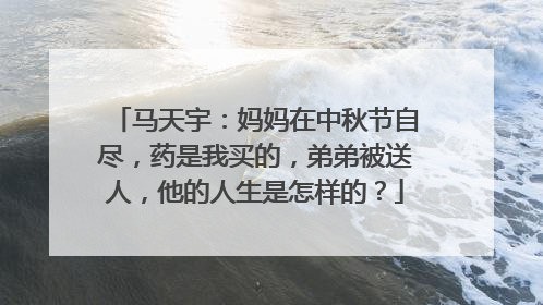 马天宇：妈妈在中秋节自尽，药是我买的，弟弟被送人，他的人生是怎样的？