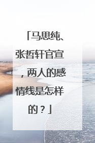 马思纯、张哲轩官宣，两人的感情线是怎样的？