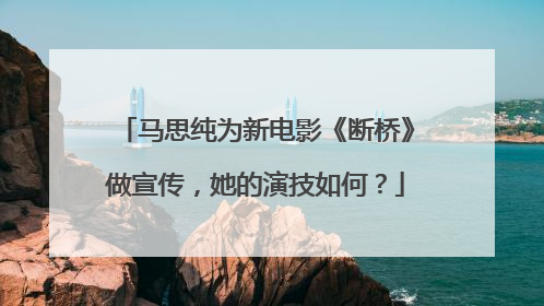 马思纯为新电影《断桥》做宣传,她的演技如何?