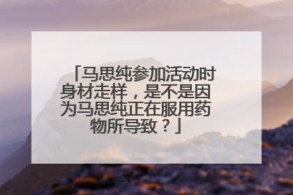 马思纯参加活动时身材走样，是不是因为马思纯正在服用药物所导致？
