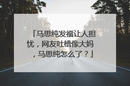 马思纯发福让人担忧，网友吐槽像大妈，马思纯怎么了？