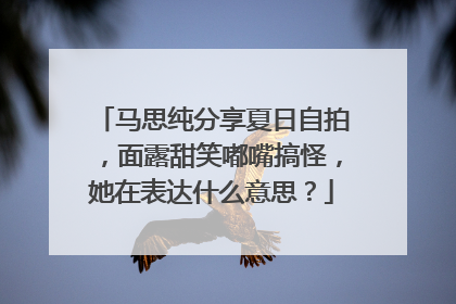 马思纯分享夏日自拍，面露甜笑嘟嘴搞怪，她在表达什么意思？