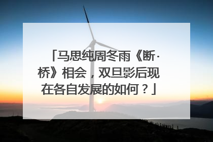 马思纯周冬雨《断·桥》相会，双旦影后现在各自发展的如何？