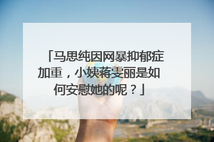 马思纯因网暴抑郁症加重，小姨蒋雯丽是如何安慰她的呢？