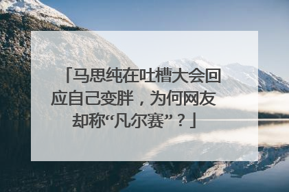 马思纯在吐槽大会回应自己变胖，为何网友却称“凡尔赛”？