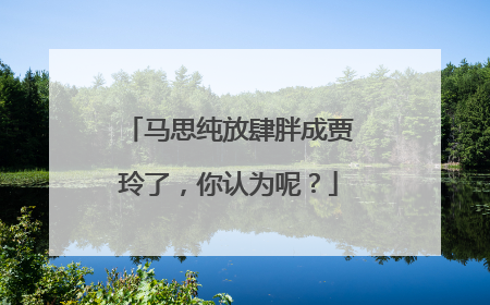 马思纯放肆胖成贾玲了，你认为呢？
