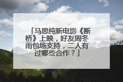 马思纯新电影《断桥》上映,好友周冬雨包场支持,二人有过哪些合作?