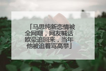 马思纯新恋情被全网嘲，网友喊话欧豪追回来，当年他被追着骂高攀