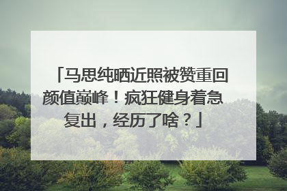 马思纯晒近照被赞重回颜值巅峰!疯狂健身着急复出,经历了啥?