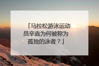 马拉松游泳运动员辛鑫为何被称为孤独的泳者？