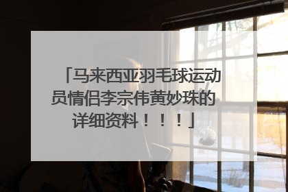 马来西亚羽毛球运动员情侣李宗伟黄妙珠的详细资料!!!