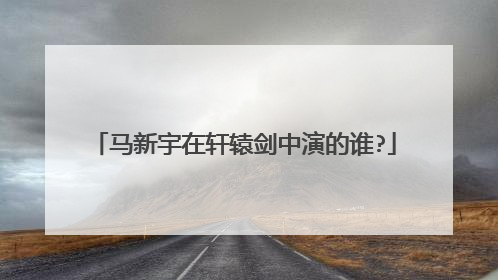 马新宇在轩辕剑中演的谁?