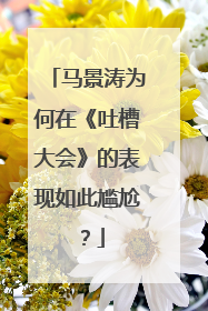 马景涛为何在《吐槽大会》的表现如此尴尬？