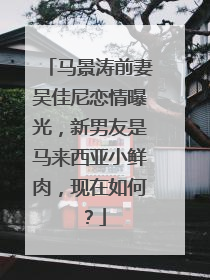马景涛前妻吴佳尼恋情曝光,新男友是马来西亚小鲜肉,现在如何?