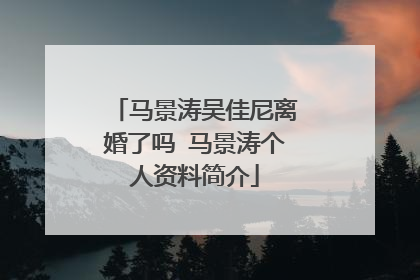 马景涛吴佳尼离婚了吗 马景涛个人资料简介