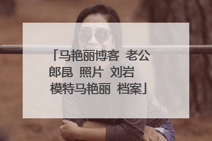 马艳丽博客 老公 郎昆 照片 刘岩 模特马艳丽 档案