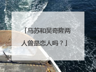 马苏和吴奇隆两人曾是恋人吗？