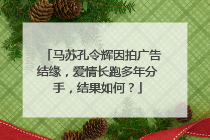 马苏孔令辉因拍广告结缘,爱情长跑多年分手,结果如何?